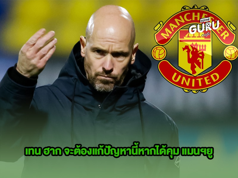 ข่าวบอล เทนฮาก จะต้องแก้ปัญหานี้หากได้คุม แมนฯยู