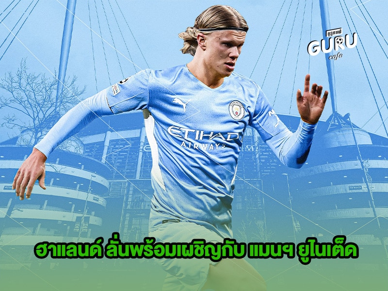 ข่าวบอล ฮาแลนด์ ลั่นพร้อมเผชิญกับ แมนฯ ยูไนเต็ด