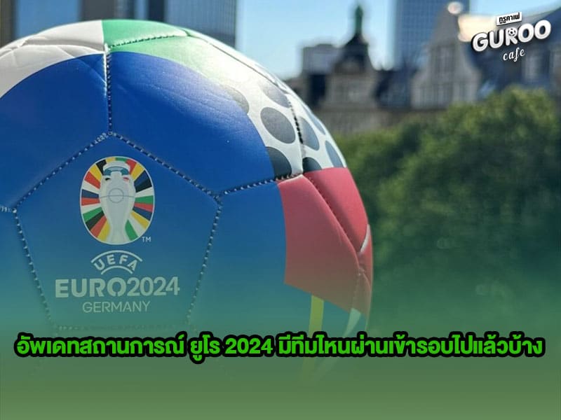 อัพเดทสถานการณ์ ยูโร 2024